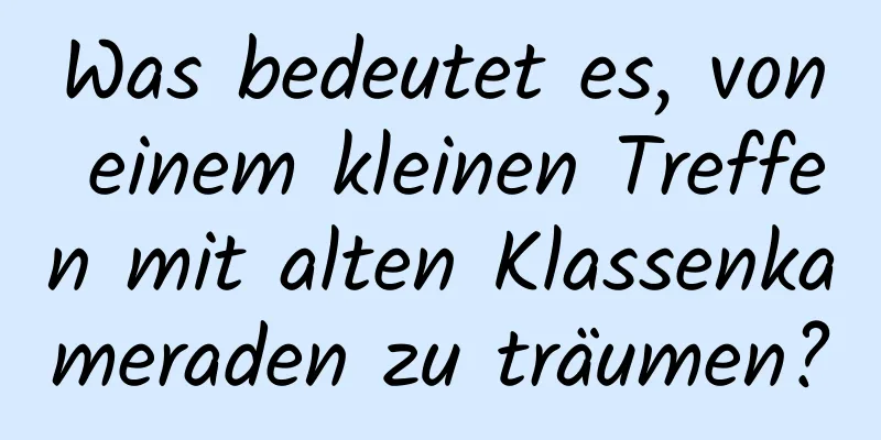 Was bedeutet es, von einem kleinen Treffen mit alten Klassenkameraden zu träumen?