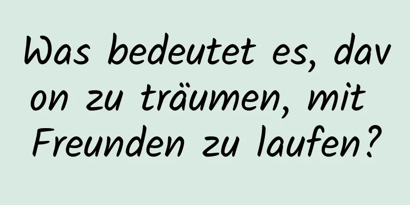 Was bedeutet es, davon zu träumen, mit Freunden zu laufen?