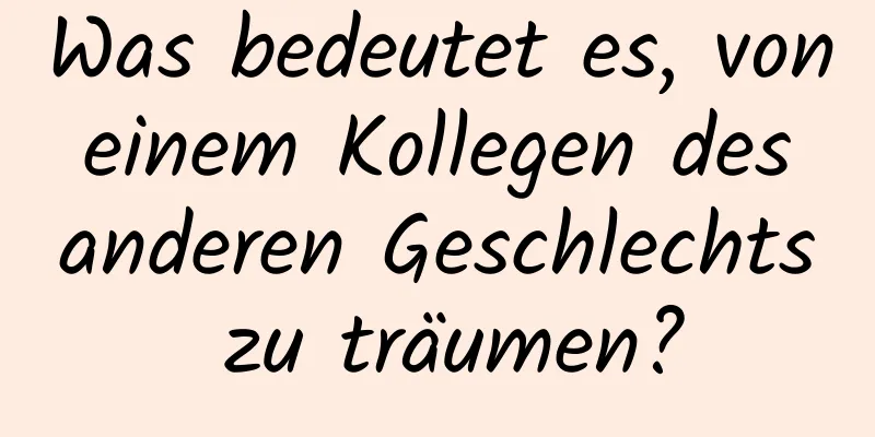 Was bedeutet es, von einem Kollegen des anderen Geschlechts zu träumen?