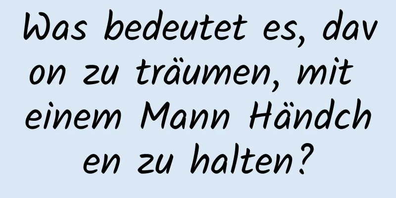 Was bedeutet es, davon zu träumen, mit einem Mann Händchen zu halten?