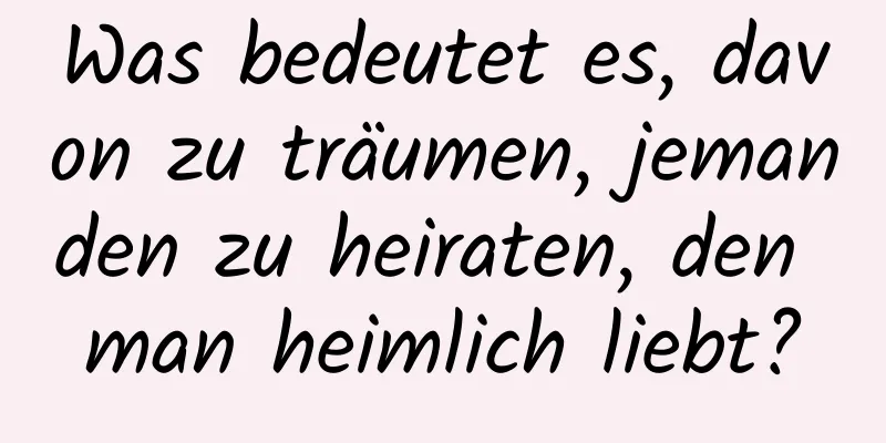 Was bedeutet es, davon zu träumen, jemanden zu heiraten, den man heimlich liebt?