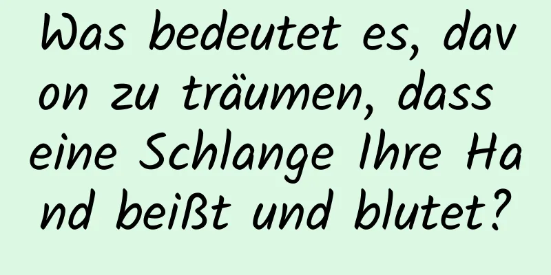 Was bedeutet es, davon zu träumen, dass eine Schlange Ihre Hand beißt und blutet?