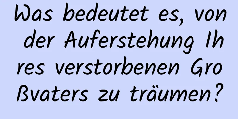 Was bedeutet es, von der Auferstehung Ihres verstorbenen Großvaters zu träumen?