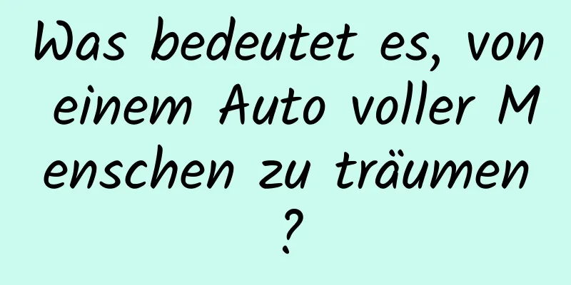 Was bedeutet es, von einem Auto voller Menschen zu träumen?