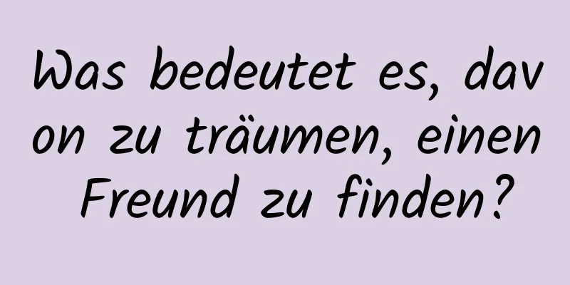 Was bedeutet es, davon zu träumen, einen Freund zu finden?