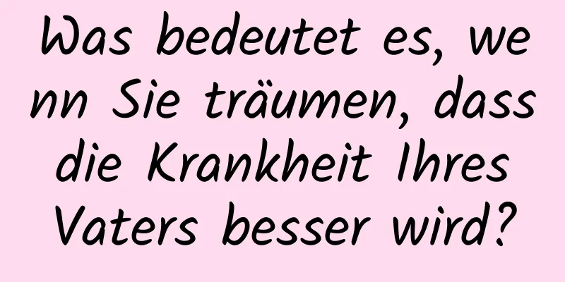 Was bedeutet es, wenn Sie träumen, dass die Krankheit Ihres Vaters besser wird?