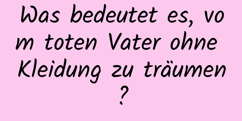 Was bedeutet es, vom toten Vater ohne Kleidung zu träumen?