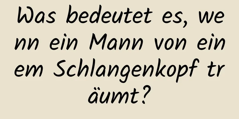 Was bedeutet es, wenn ein Mann von einem Schlangenkopf träumt?