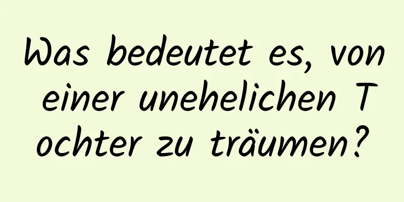 Was bedeutet es, von einer unehelichen Tochter zu träumen?