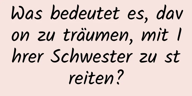 Was bedeutet es, davon zu träumen, mit Ihrer Schwester zu streiten?