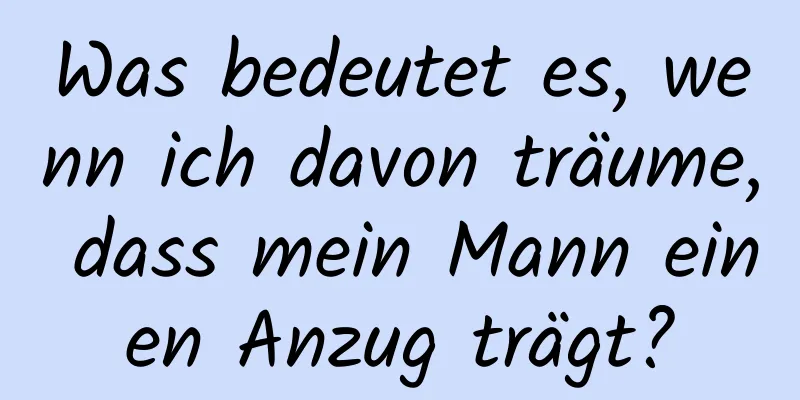 Was bedeutet es, wenn ich davon träume, dass mein Mann einen Anzug trägt?