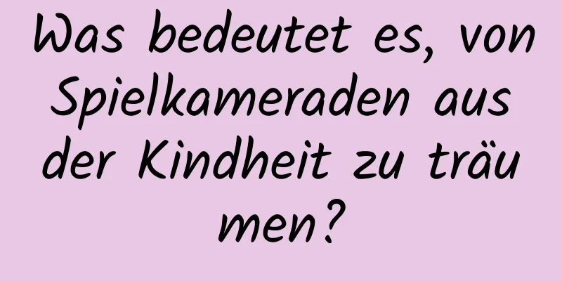 Was bedeutet es, von Spielkameraden aus der Kindheit zu träumen?