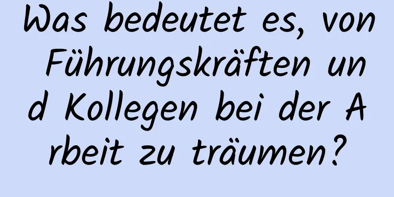 Was bedeutet es, von Führungskräften und Kollegen bei der Arbeit zu träumen?