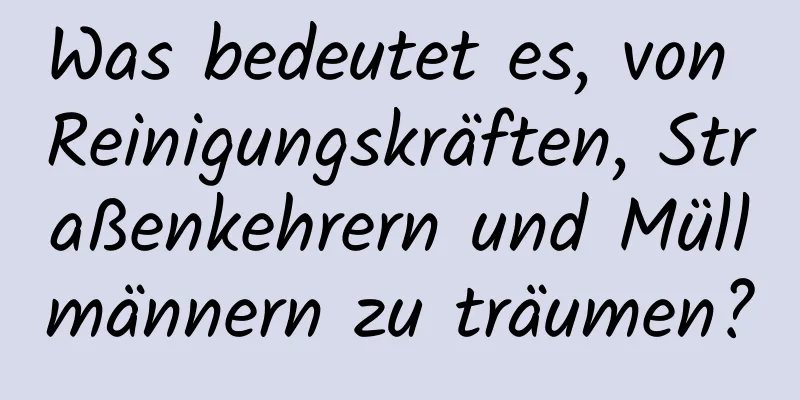 Was bedeutet es, von Reinigungskräften, Straßenkehrern und Müllmännern zu träumen?