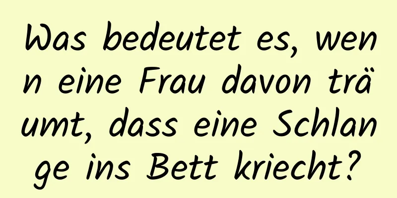 Was bedeutet es, wenn eine Frau davon träumt, dass eine Schlange ins Bett kriecht?