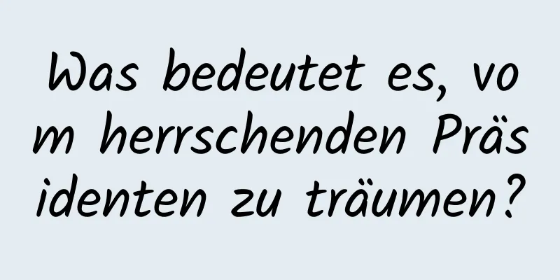 Was bedeutet es, vom herrschenden Präsidenten zu träumen?