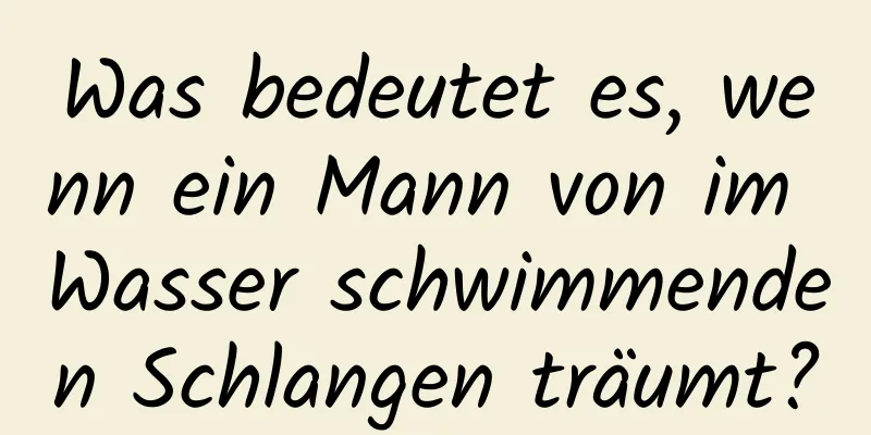 Was bedeutet es, wenn ein Mann von im Wasser schwimmenden Schlangen träumt?