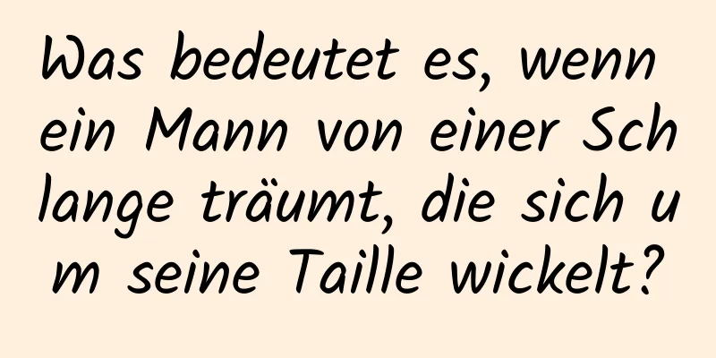 Was bedeutet es, wenn ein Mann von einer Schlange träumt, die sich um seine Taille wickelt?