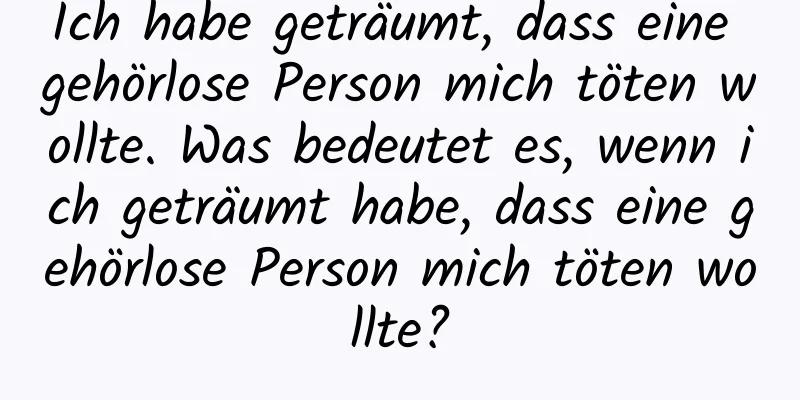 Ich habe geträumt, dass eine gehörlose Person mich töten wollte. Was bedeutet es, wenn ich geträumt habe, dass eine gehörlose Person mich töten wollte?