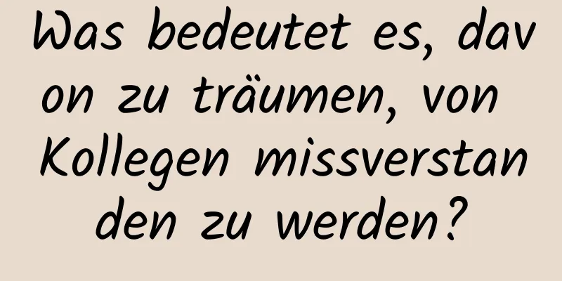 Was bedeutet es, davon zu träumen, von Kollegen missverstanden zu werden?