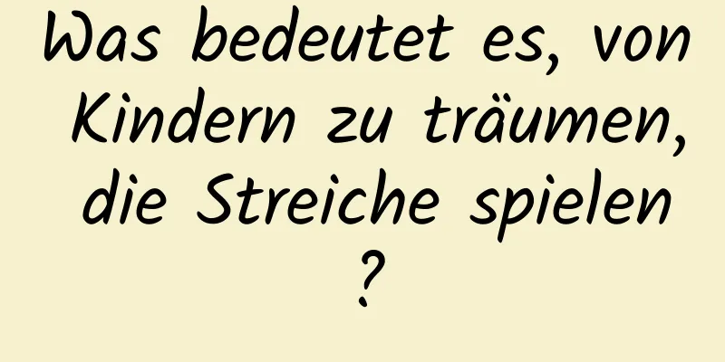 Was bedeutet es, von Kindern zu träumen, die Streiche spielen?