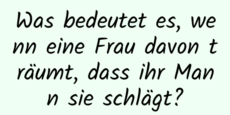 Was bedeutet es, wenn eine Frau davon träumt, dass ihr Mann sie schlägt?