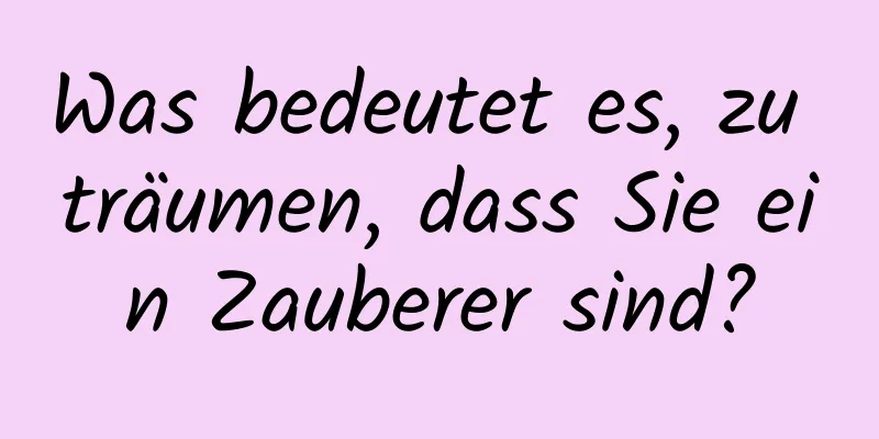 Was bedeutet es, zu träumen, dass Sie ein Zauberer sind?