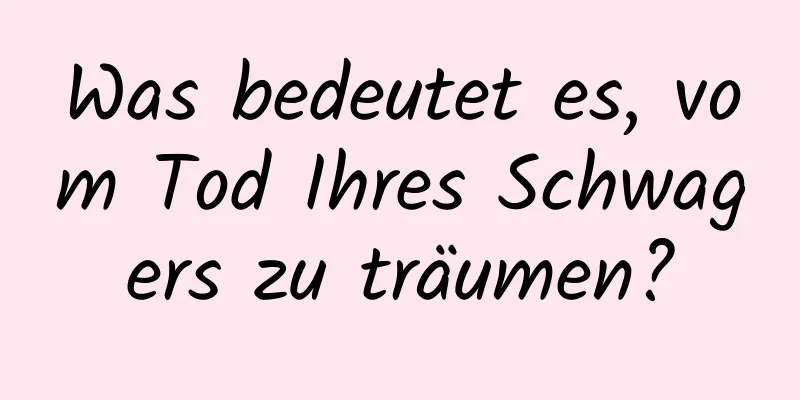 Was bedeutet es, vom Tod Ihres Schwagers zu träumen?