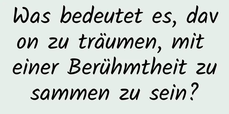 Was bedeutet es, davon zu träumen, mit einer Berühmtheit zusammen zu sein?