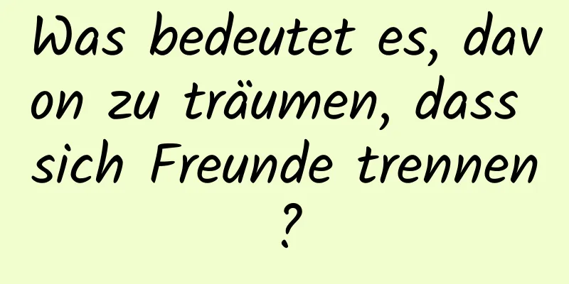 Was bedeutet es, davon zu träumen, dass sich Freunde trennen?