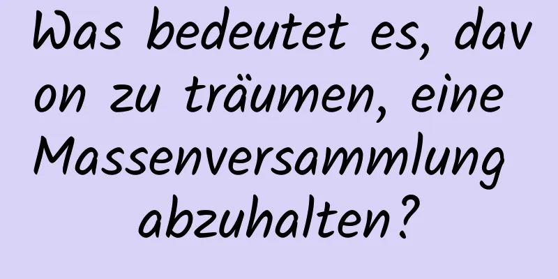 Was bedeutet es, davon zu träumen, eine Massenversammlung abzuhalten?