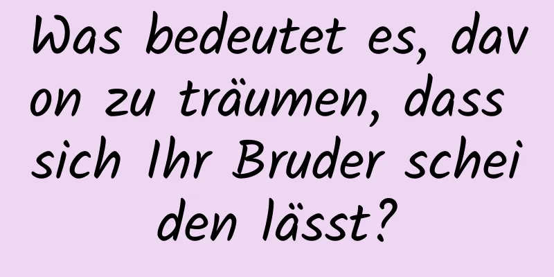 Was bedeutet es, davon zu träumen, dass sich Ihr Bruder scheiden lässt?