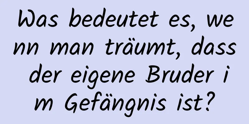 Was bedeutet es, wenn man träumt, dass der eigene Bruder im Gefängnis ist?