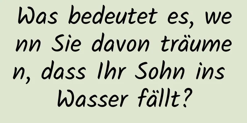 Was bedeutet es, wenn Sie davon träumen, dass Ihr Sohn ins Wasser fällt?