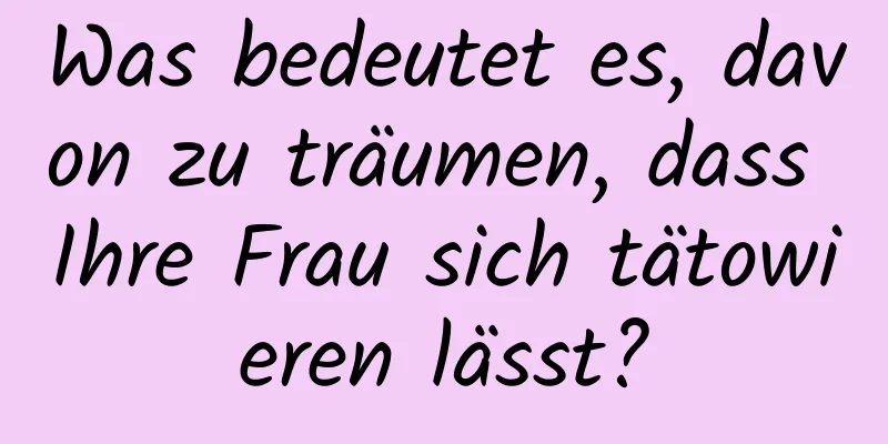 Was bedeutet es, davon zu träumen, dass Ihre Frau sich tätowieren lässt?