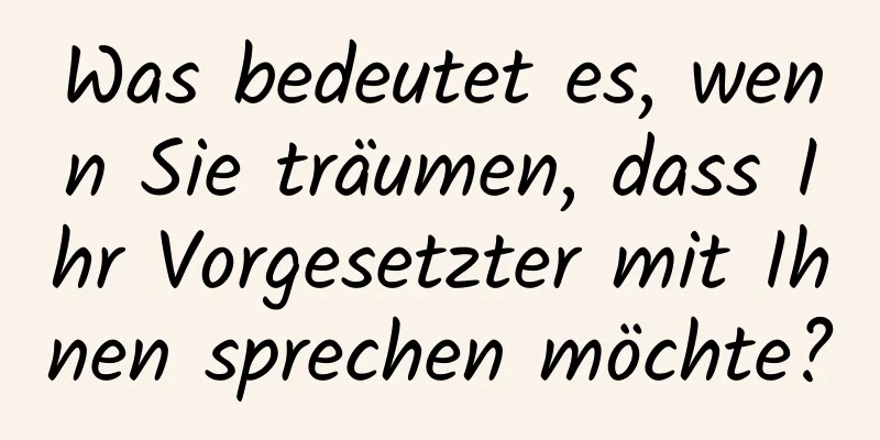 Was bedeutet es, wenn Sie träumen, dass Ihr Vorgesetzter mit Ihnen sprechen möchte?