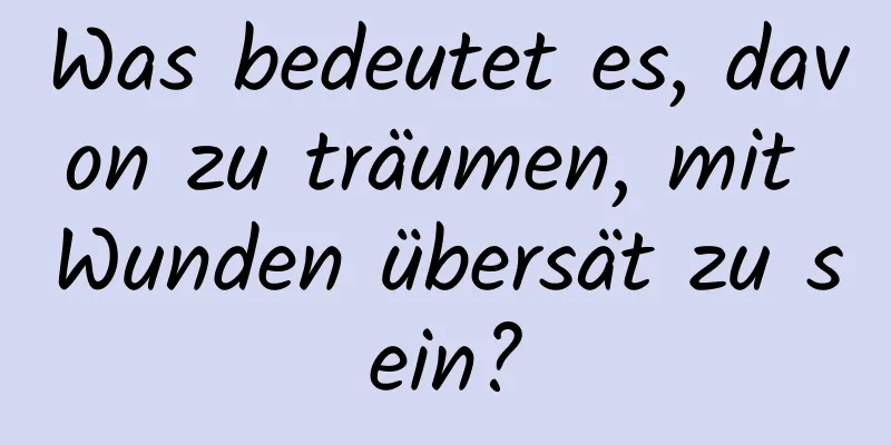 Was bedeutet es, davon zu träumen, mit Wunden übersät zu sein?