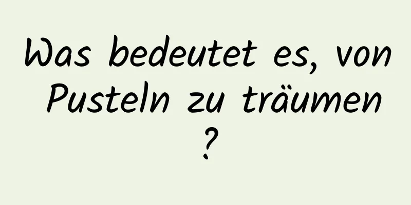 Was bedeutet es, von Pusteln zu träumen?