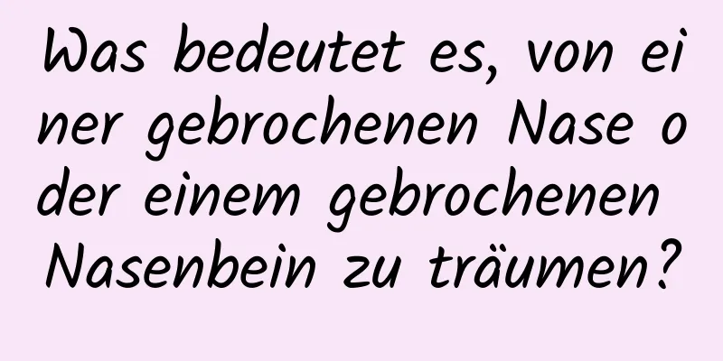 Was bedeutet es, von einer gebrochenen Nase oder einem gebrochenen Nasenbein zu träumen?