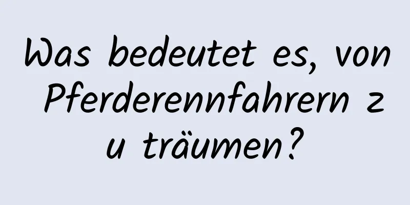 Was bedeutet es, von Pferderennfahrern zu träumen?