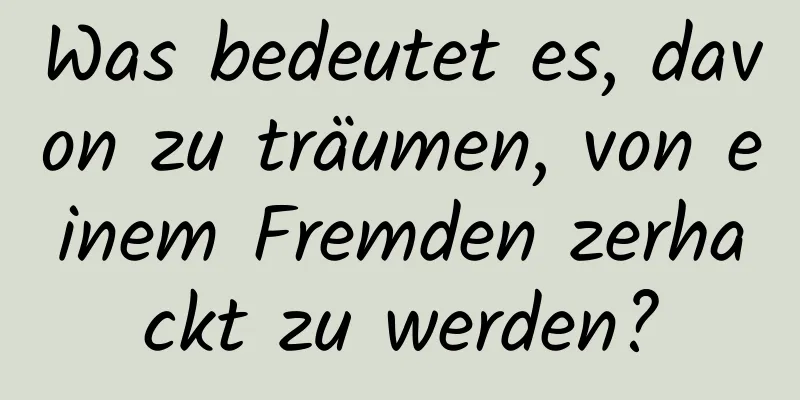 Was bedeutet es, davon zu träumen, von einem Fremden zerhackt zu werden?