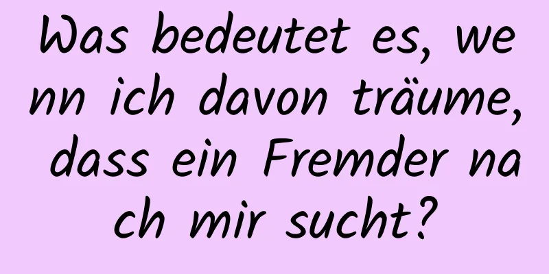 Was bedeutet es, wenn ich davon träume, dass ein Fremder nach mir sucht?