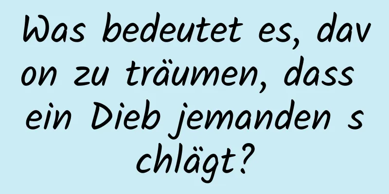 Was bedeutet es, davon zu träumen, dass ein Dieb jemanden schlägt?