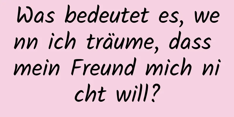 Was bedeutet es, wenn ich träume, dass mein Freund mich nicht will?