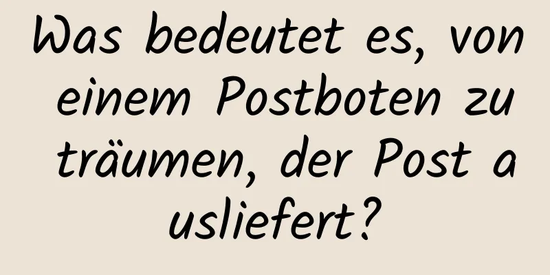 Was bedeutet es, von einem Postboten zu träumen, der Post ausliefert?