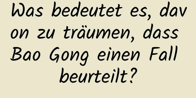 Was bedeutet es, davon zu träumen, dass Bao Gong einen Fall beurteilt?