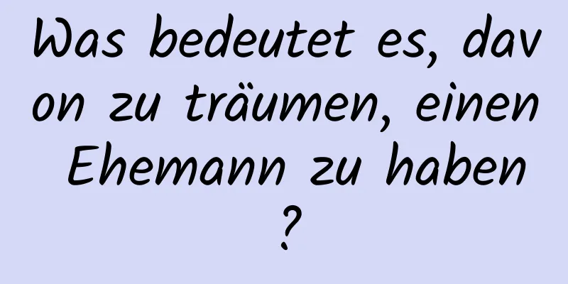 Was bedeutet es, davon zu träumen, einen Ehemann zu haben?