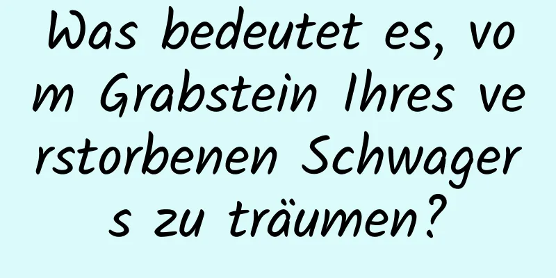 Was bedeutet es, vom Grabstein Ihres verstorbenen Schwagers zu träumen?