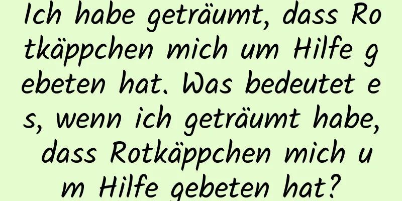 Ich habe geträumt, dass Rotkäppchen mich um Hilfe gebeten hat. Was bedeutet es, wenn ich geträumt habe, dass Rotkäppchen mich um Hilfe gebeten hat?