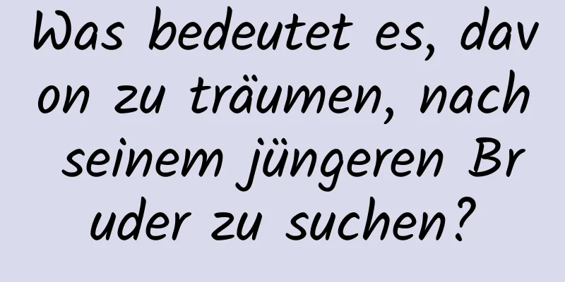 Was bedeutet es, davon zu träumen, nach seinem jüngeren Bruder zu suchen?